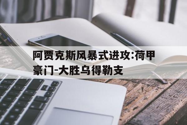 阿贾克斯风暴式进攻:荷甲豪门-大胜乌得勒支的简单介绍