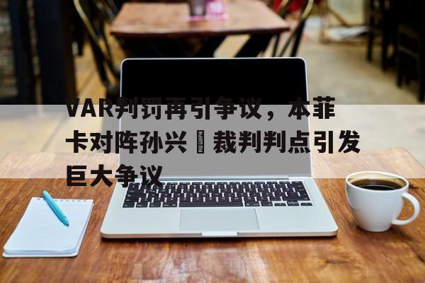 VAR判罚再引争议，本菲卡对阵孙兴慜裁判判点引发巨大争议
